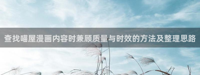 漫蛙漫画新作推荐:查找喵屋漫画内容时兼顾质量与时效的方法及整理思路